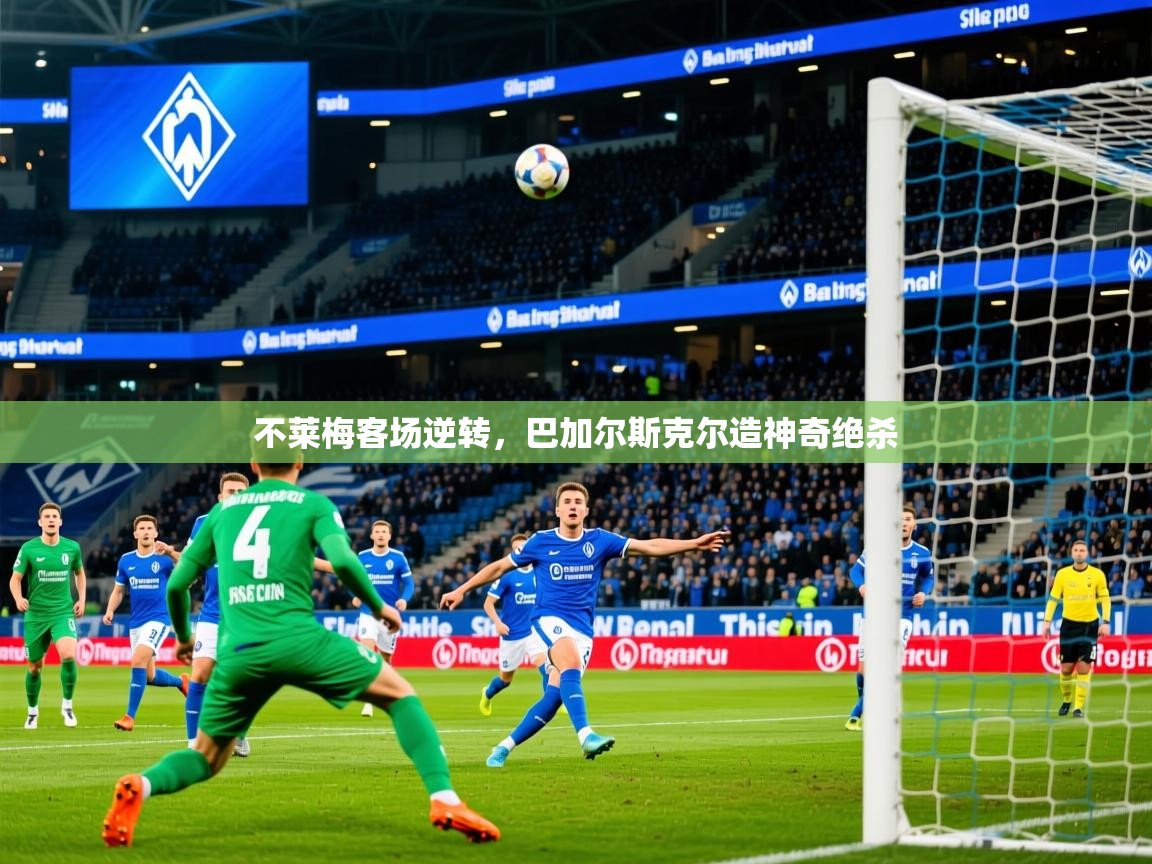 2025开云体育app下载不莱梅客场逆转,巴加尔斯克尔造神奇绝杀 第1张
