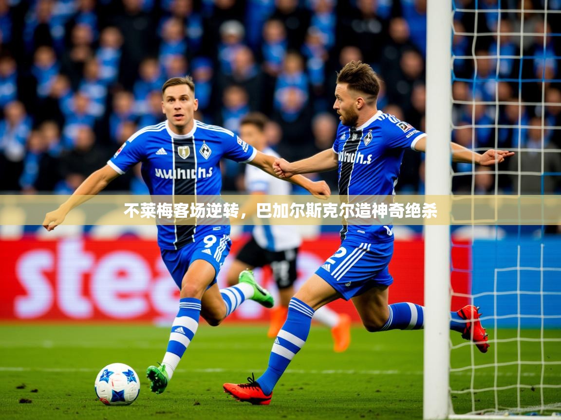 2025开云体育app下载不莱梅客场逆转,巴加尔斯克尔造神奇绝杀 第4张
