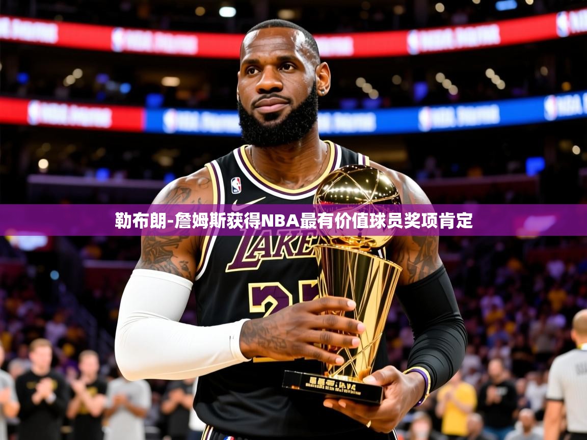 2025云开体育官网勒布朗-詹姆斯获得NBA最有价值球员奖项肯定  第4张