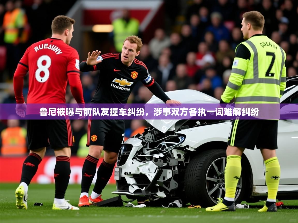 2025云开体育app网页版入口鲁尼被曝与前队友撞车纠纷,涉事双方各执一词难解纠纷 第4张