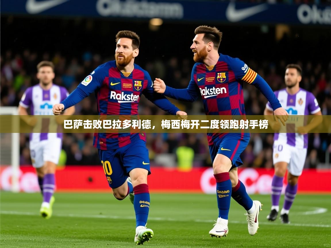 2025kaiyun体育入口巴萨击败巴拉多利德,梅西梅开二度领跑射手榜 第1张