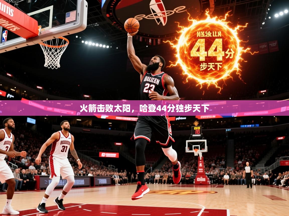 2025开云体育app官网下载地址火箭击败太阳,哈登44分独步天下 第4张