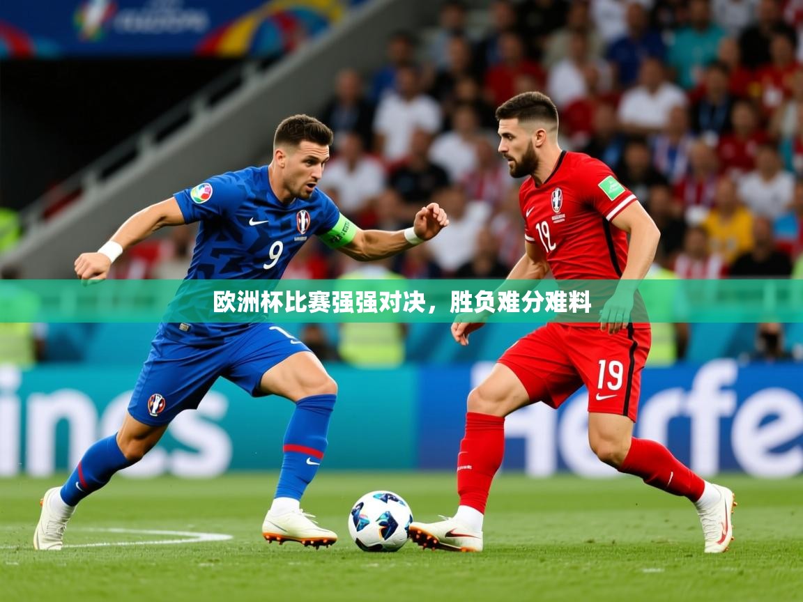 2025开云体育在线登录欧洲杯比赛强强对决,胜负难分难料 第1张