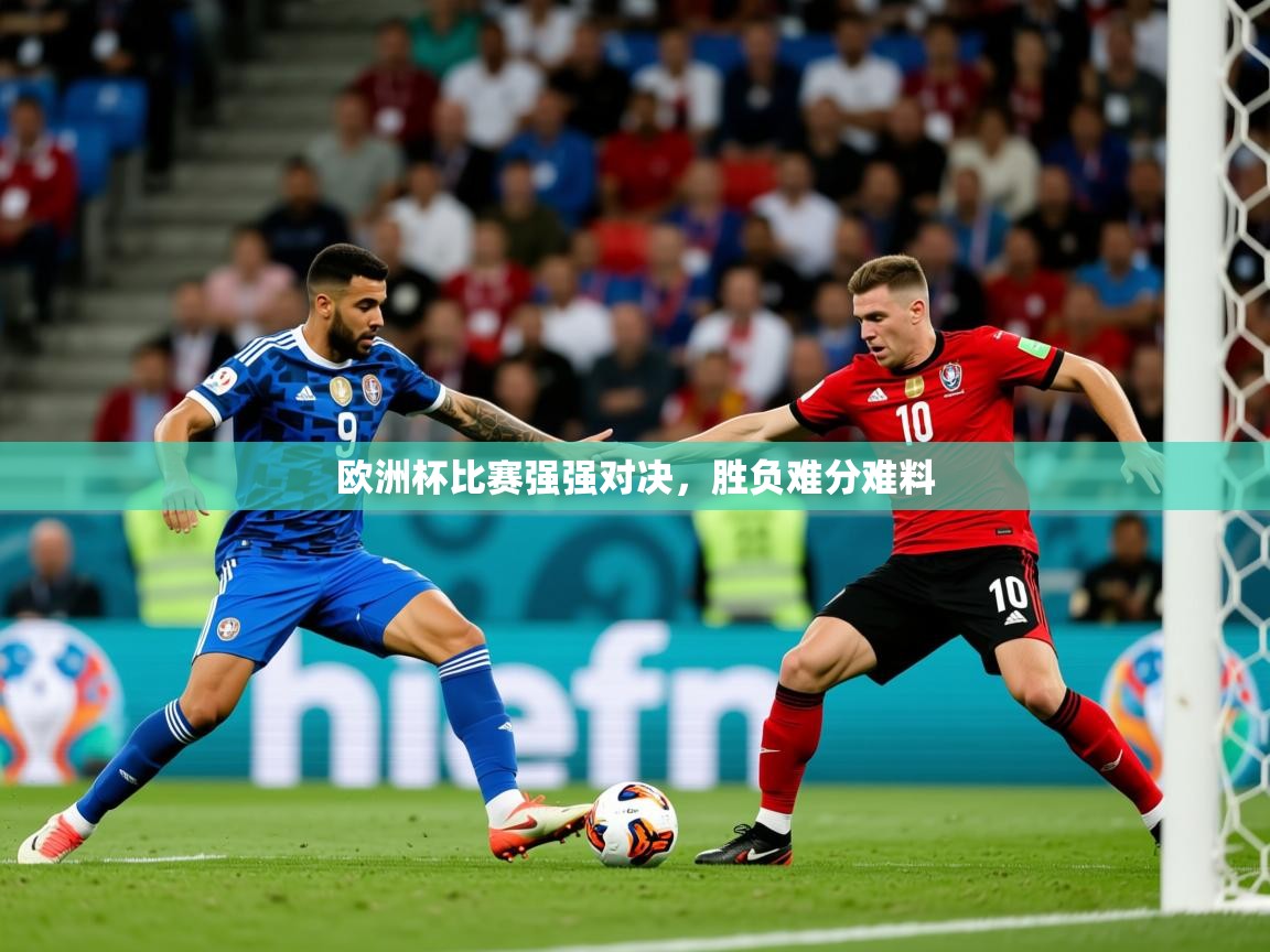 2025开云体育在线登录欧洲杯比赛强强对决,胜负难分难料 第3张