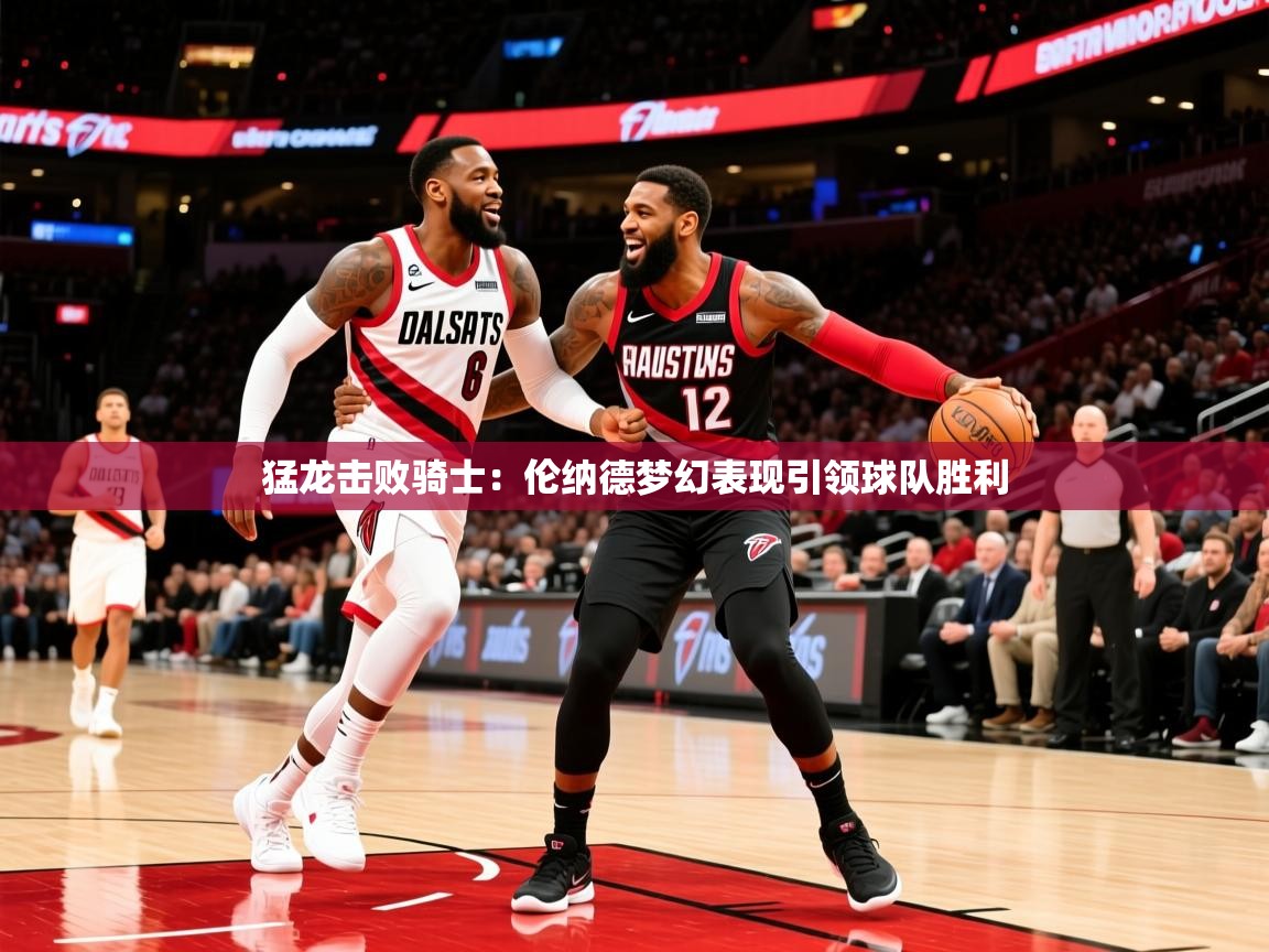 2025开云体育在线猛龙击败骑士:伦纳德梦幻表现引领球队胜利 第1张