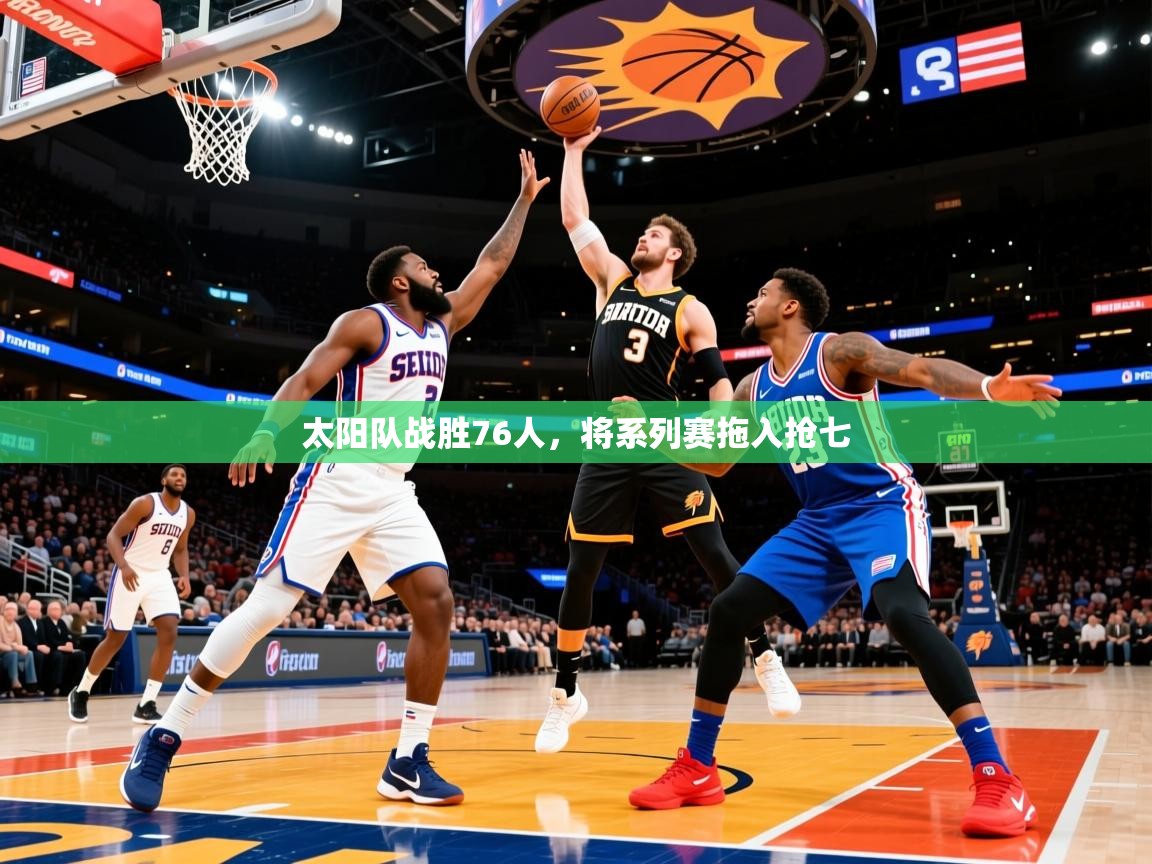 2025开云体育app评价太阳队战胜76人,将系列赛拖入抢七 第1张