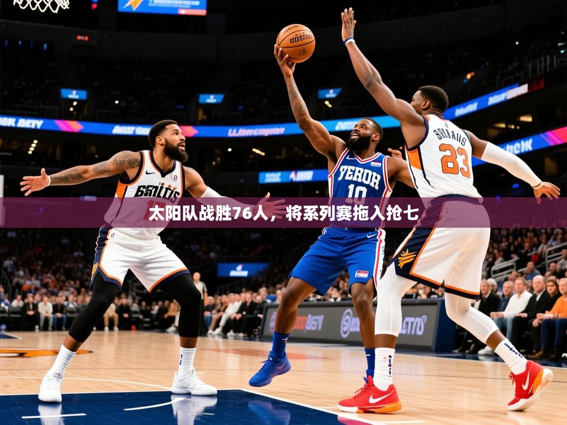 2025开云体育app评价太阳队战胜76人,将系列赛拖入抢七 第2张