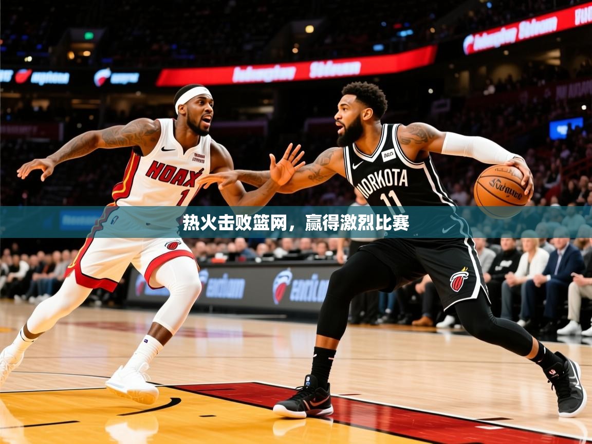 2025开云体育在线入口热火击败篮网,赢得激烈比赛 第1张