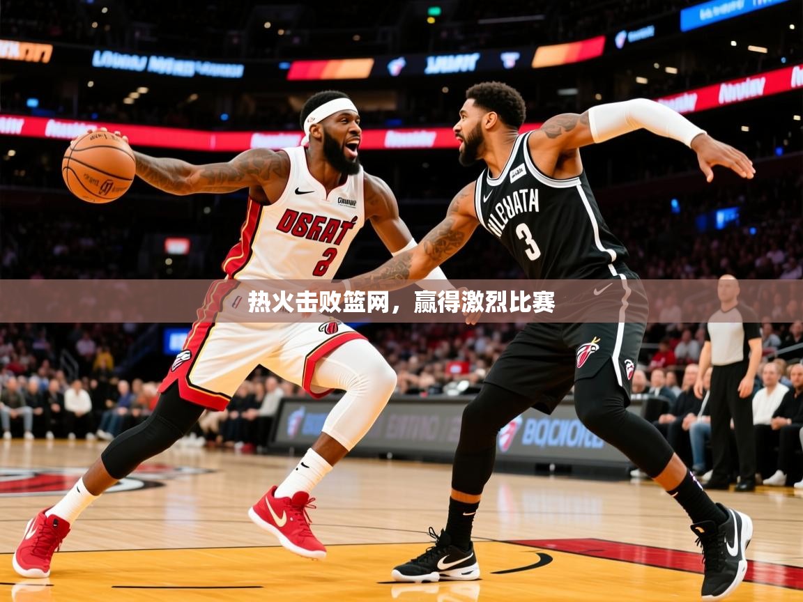 2025开云体育在线入口热火击败篮网,赢得激烈比赛 第2张