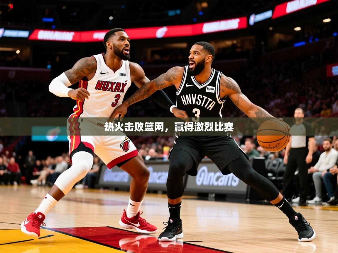 2025开云体育在线入口热火击败篮网,赢得激烈比赛 第3张