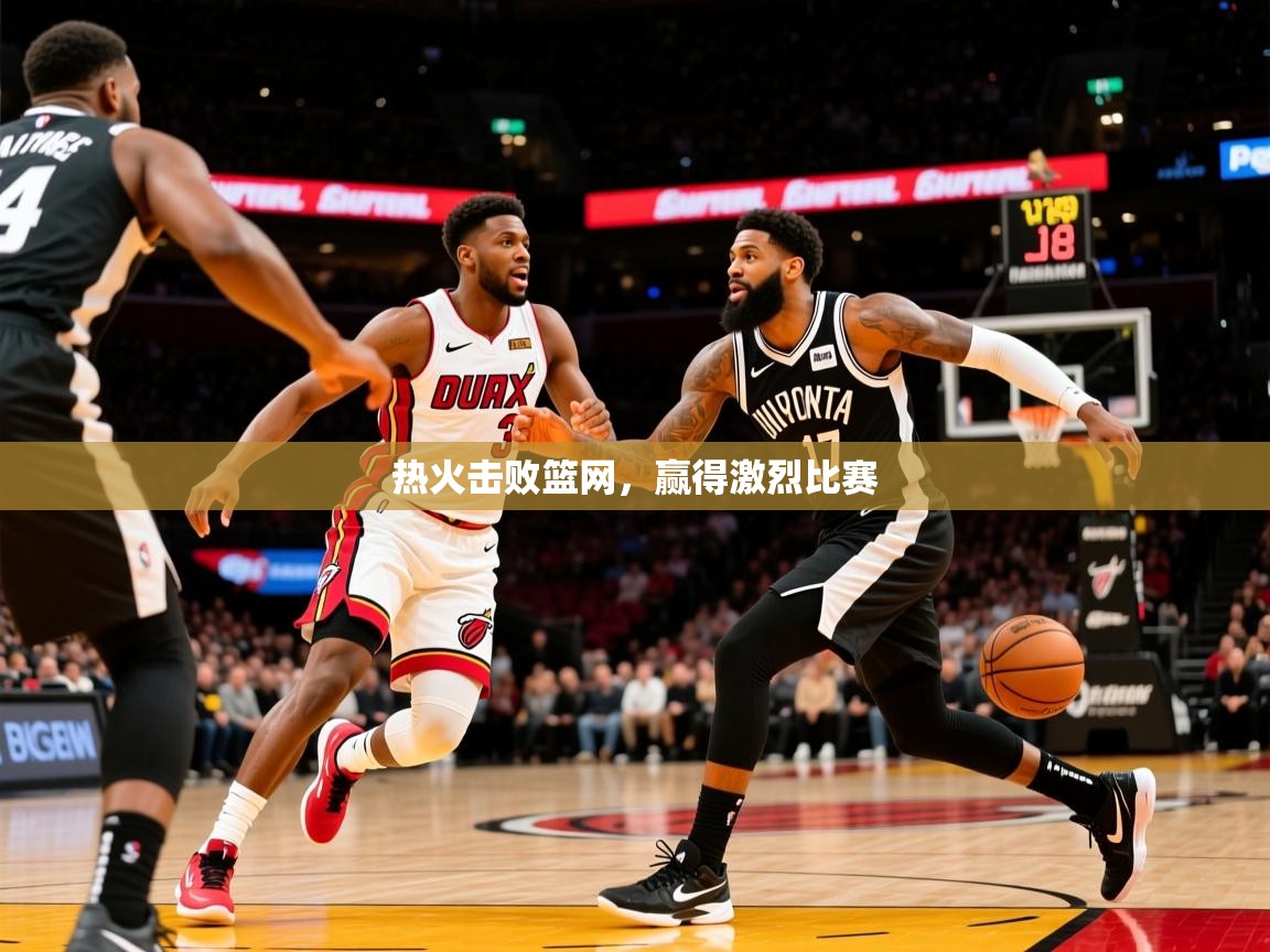 2025开云体育在线入口热火击败篮网,赢得激烈比赛 第4张
