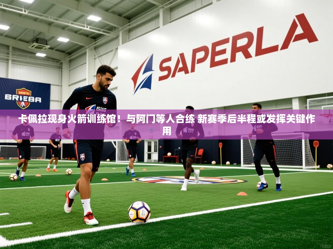 2025开云体育app评价卡佩拉现身火箭训练馆！与阿门等人合练 新赛季后半程或发挥关键作用  第1张