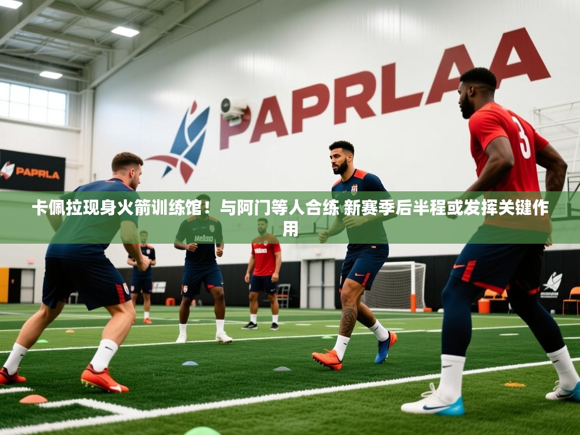 2025开云体育app评价卡佩拉现身火箭训练馆！与阿门等人合练 新赛季后半程或发挥关键作用  第3张