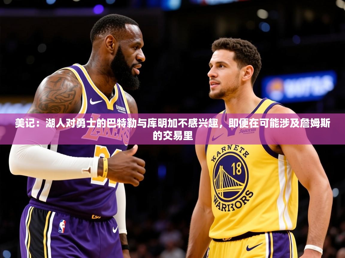 2025开云体育入口网址美记:湖人对勇士的巴特勒与库明加不感兴趣,即便在可能涉及詹姆斯的交易里 第1张