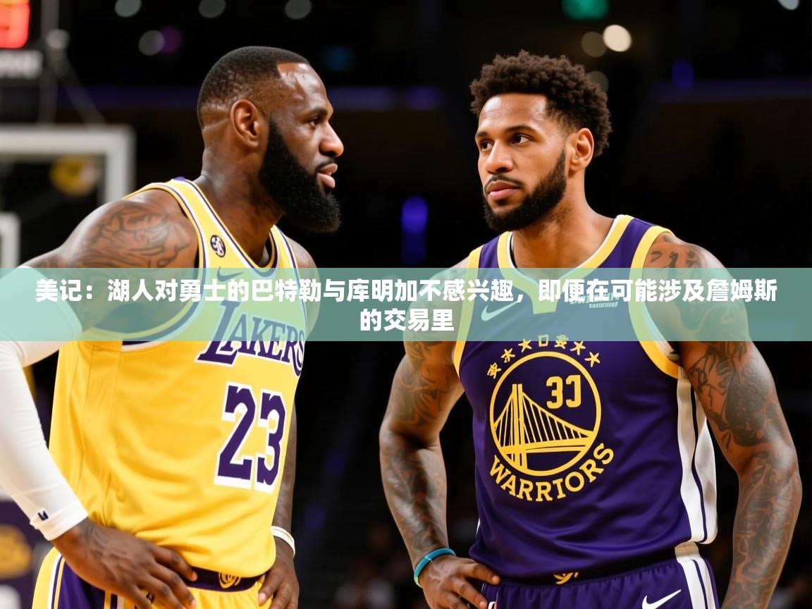 2025开云体育入口网址美记:湖人对勇士的巴特勒与库明加不感兴趣,即便在可能涉及詹姆斯的交易里 第2张
