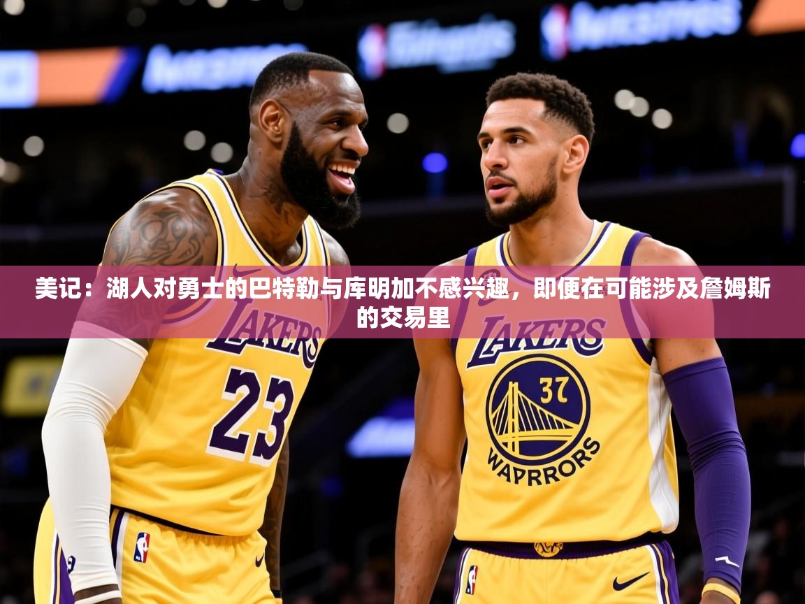2025开云体育入口网址美记:湖人对勇士的巴特勒与库明加不感兴趣,即便在可能涉及詹姆斯的交易里 第4张