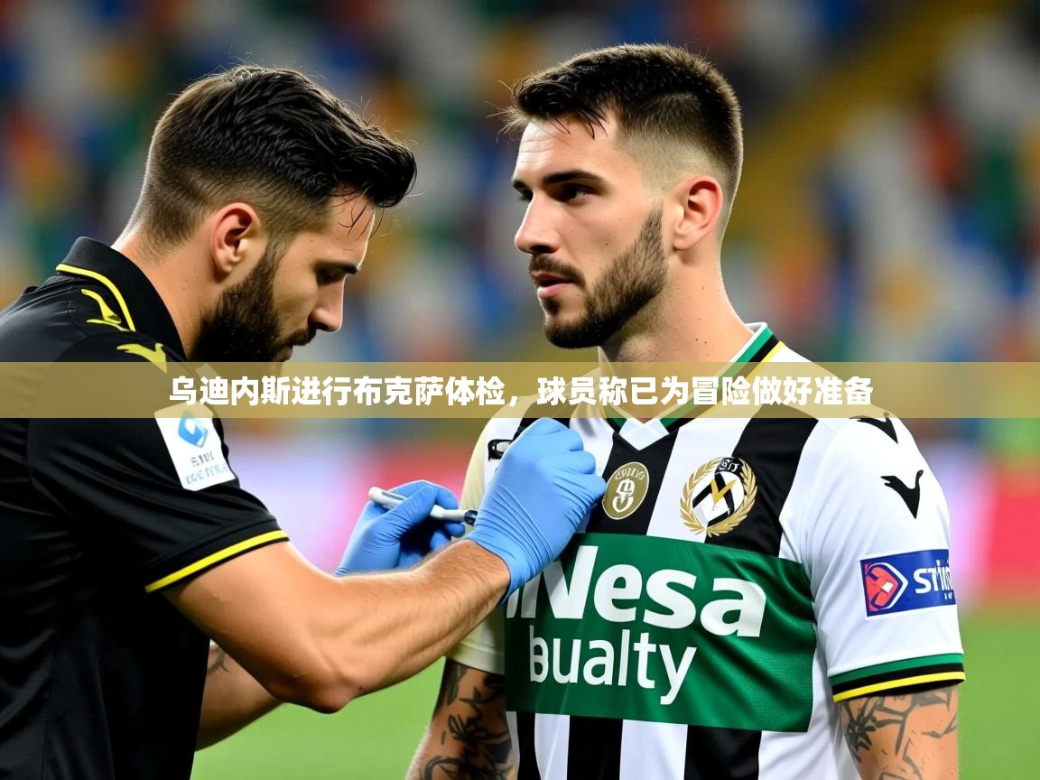 2025开云体育app评价乌迪内斯进行布克萨体检，球员称已为冒险做好准备  第1张