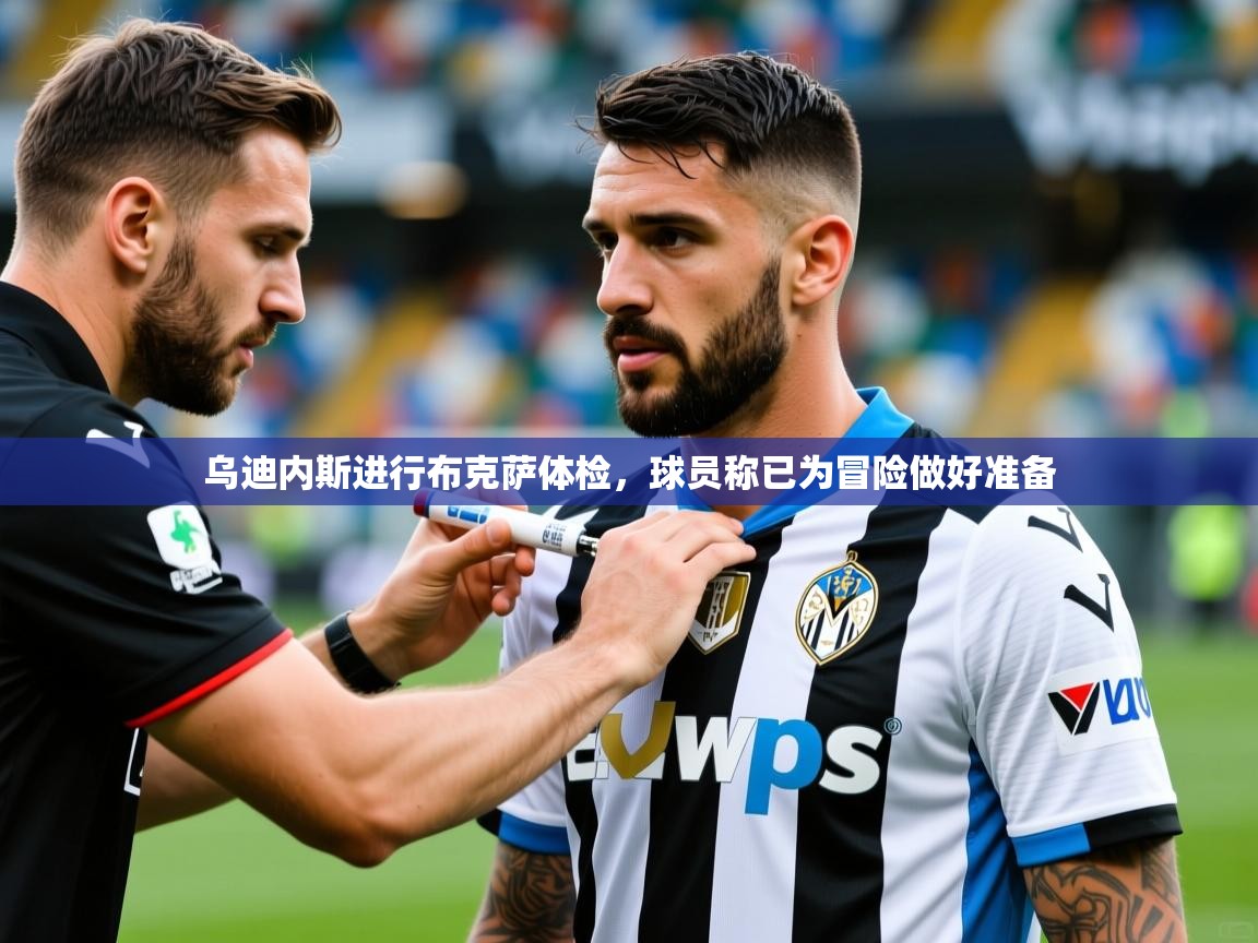 2025开云体育app评价乌迪内斯进行布克萨体检，球员称已为冒险做好准备  第3张
