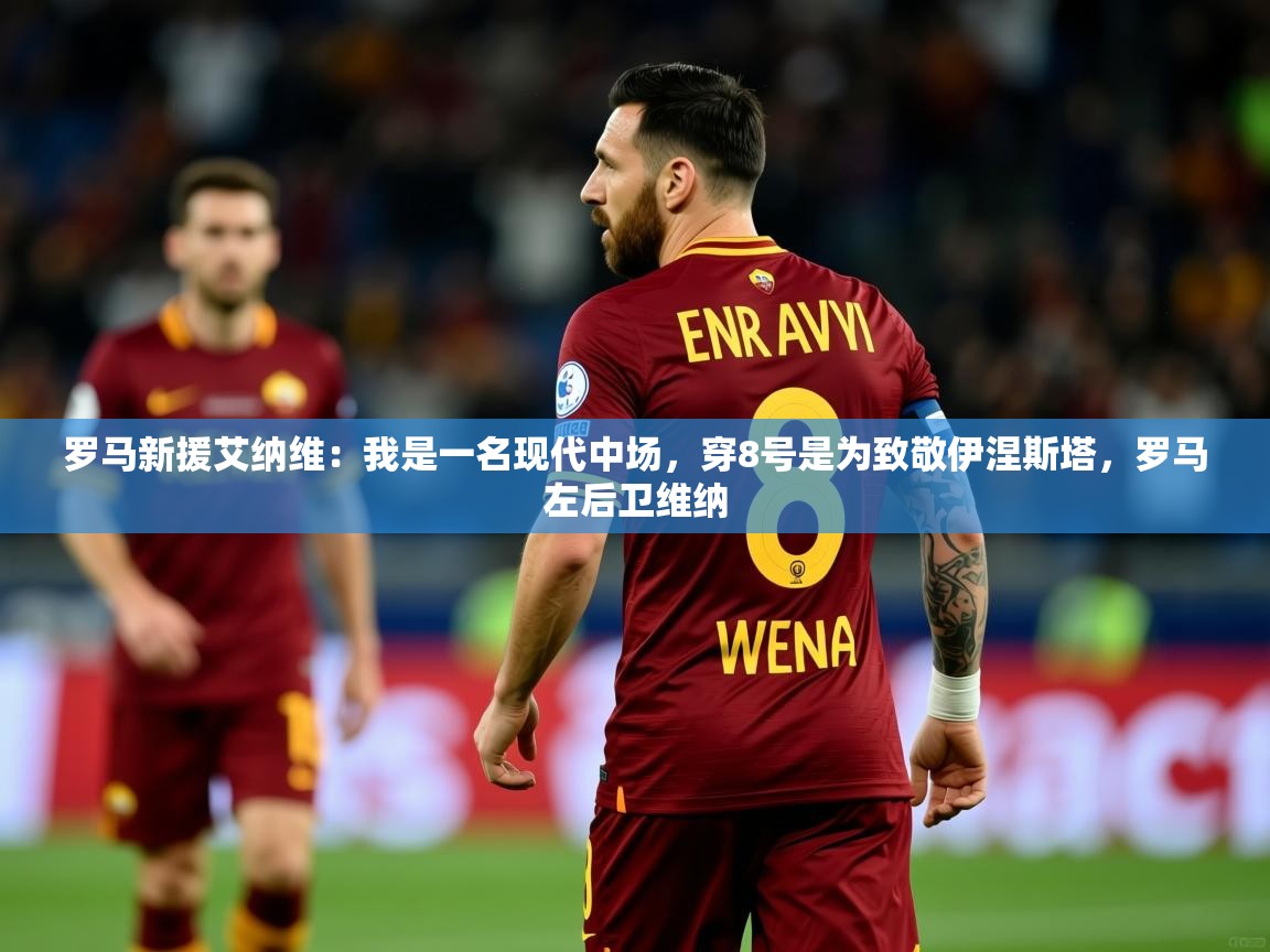 2025开云体育app官网入口罗马新援艾纳维:我是一名现代中场,穿8号是为致敬伊涅斯塔,罗马左后卫维纳 第1张