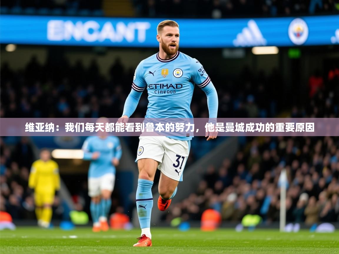 2025开云体育app下载维亚纳:我们每天都能看到鲁本的努力,他是曼城成功的重要原因 第3张