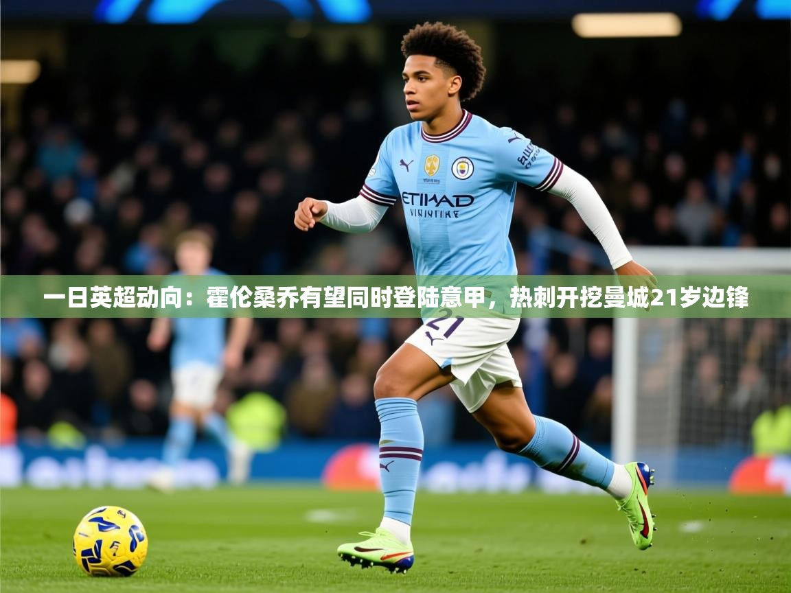 2025开运体育入口一日英超动向:霍伦桑乔有望同时登陆意甲,热刺开挖曼城21岁边锋 第1张