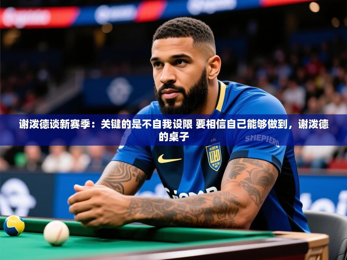 2025开云体育入口下载谢泼德谈新赛季：关键的是不自我设限 要相信自己能够做到，谢泼德的桌子  第1张