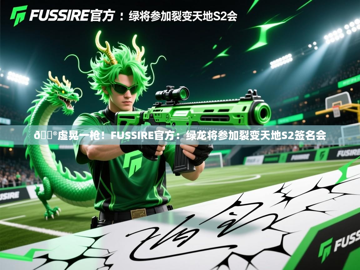 2025开云体育在线入口🎮虚晃一枪!FUSSIRE官方:绿龙将参加裂变天地S2签名会 第1张