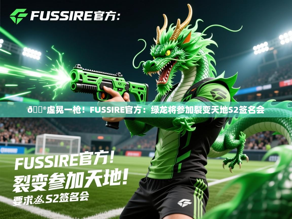 2025开云体育在线入口🎮虚晃一枪!FUSSIRE官方:绿龙将参加裂变天地S2签名会 第2张
