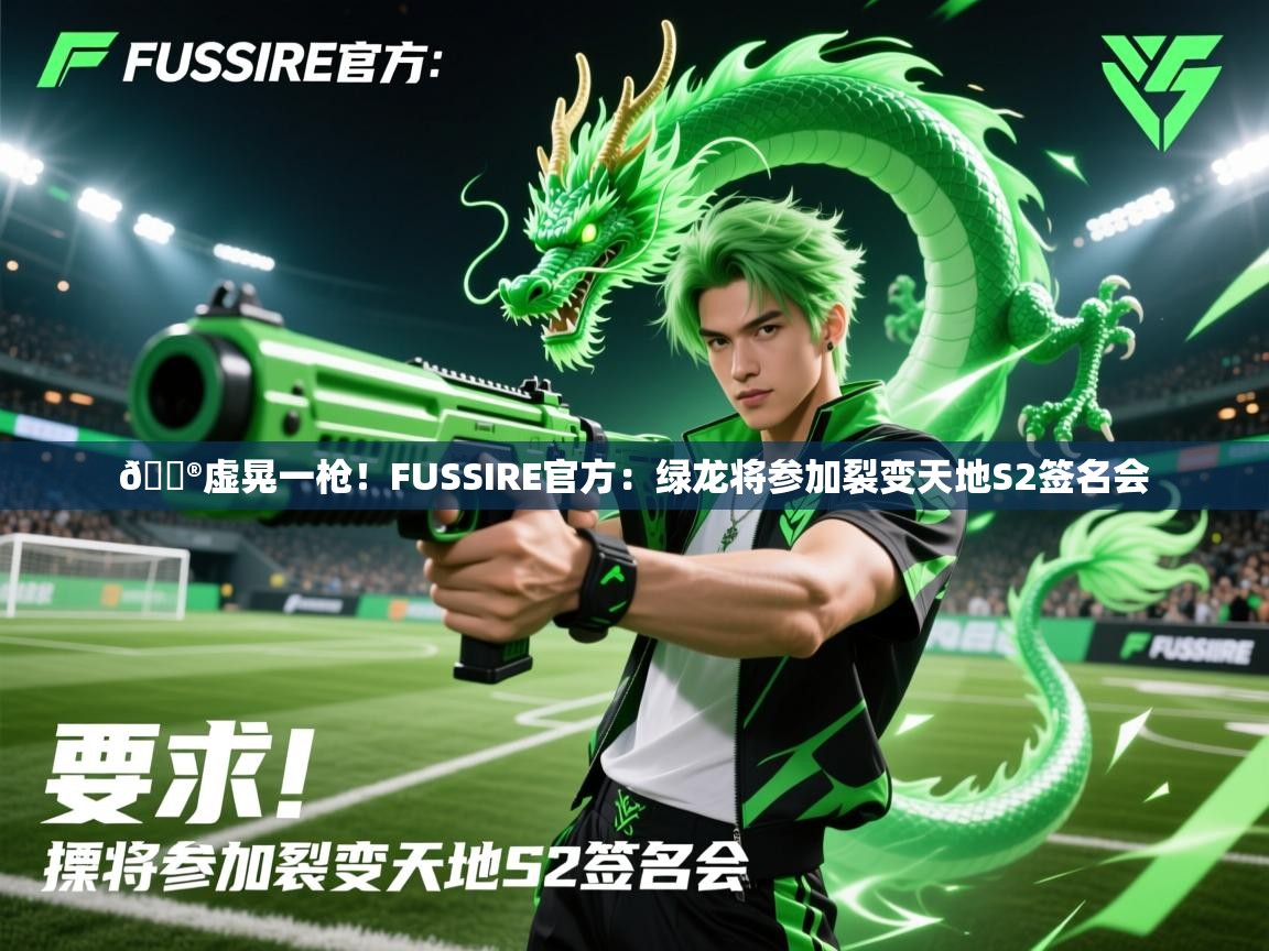 2025开云体育在线入口🎮虚晃一枪!FUSSIRE官方:绿龙将参加裂变天地S2签名会 第4张