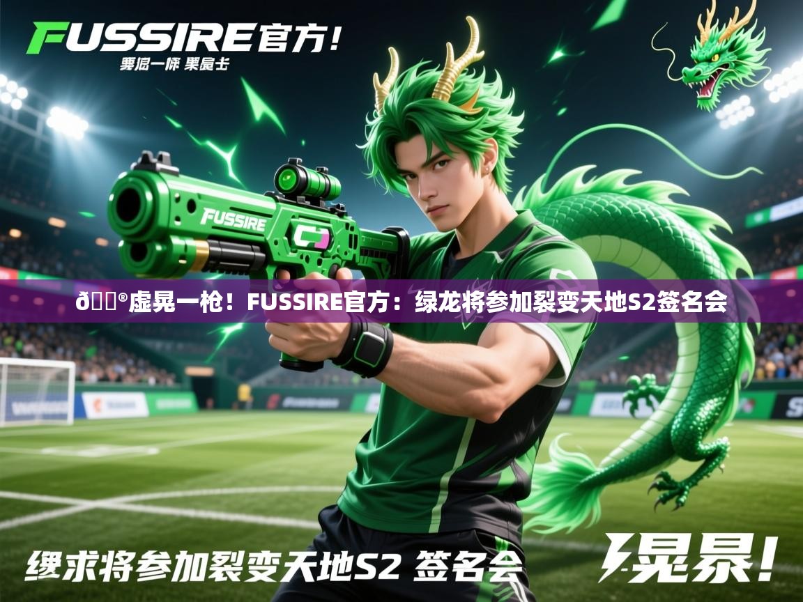 2025开云体育在线入口🎮虚晃一枪!FUSSIRE官方:绿龙将参加裂变天地S2签名会 第3张