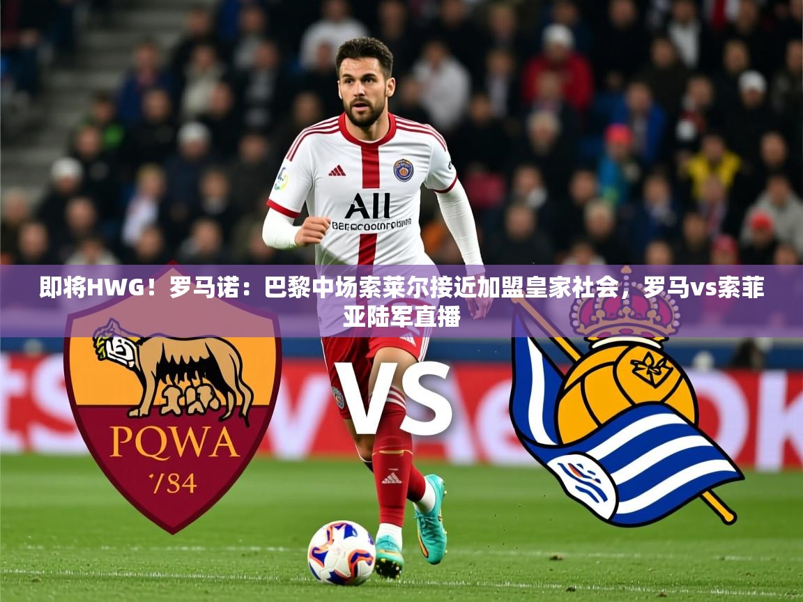 2025云开体育官网即将HWG!罗马诺:巴黎中场索莱尔接近加盟皇家社会,罗马vs索菲亚陆军直播 第1张