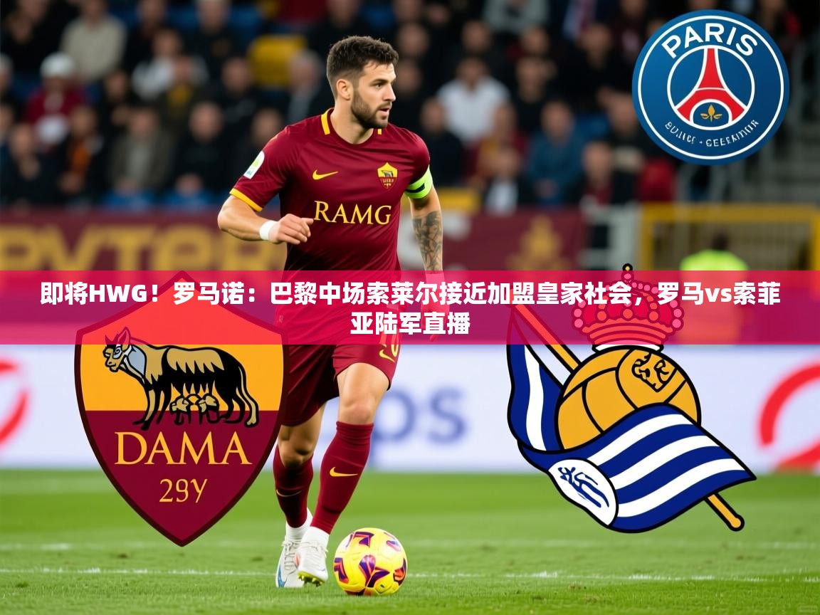 2025云开体育官网即将HWG!罗马诺:巴黎中场索莱尔接近加盟皇家社会,罗马vs索菲亚陆军直播 第3张
