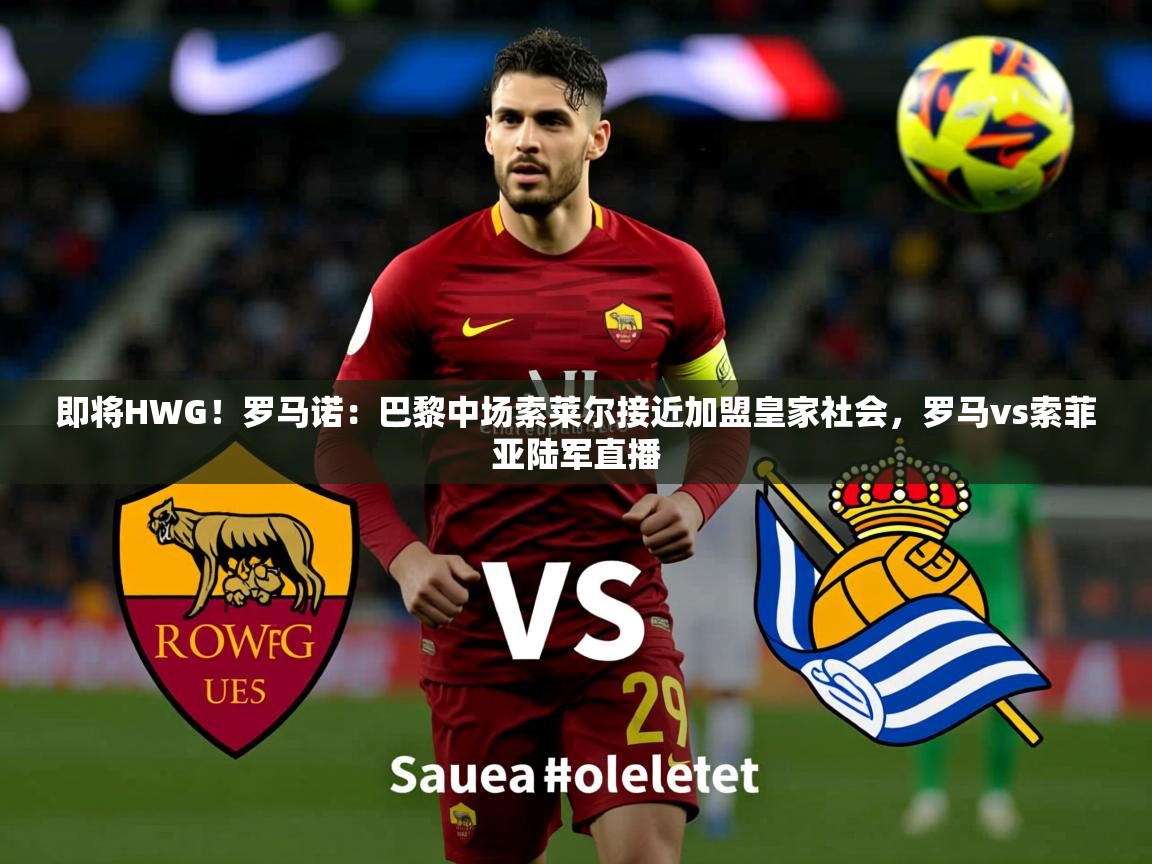 2025云开体育官网即将HWG!罗马诺:巴黎中场索莱尔接近加盟皇家社会,罗马vs索菲亚陆军直播 第2张