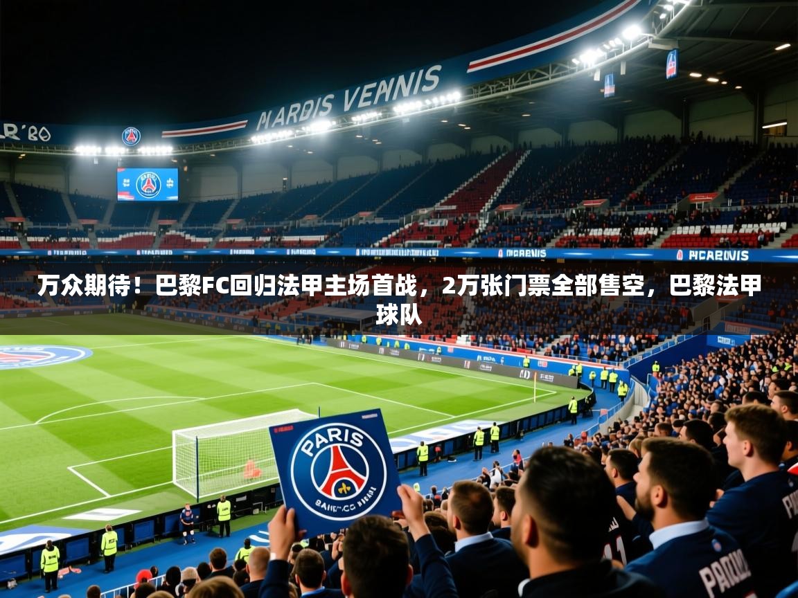 2025开云体育app优惠万众期待!巴黎FC回归法甲主场首战,2万张门票全部售空,巴黎法甲球队 第2张