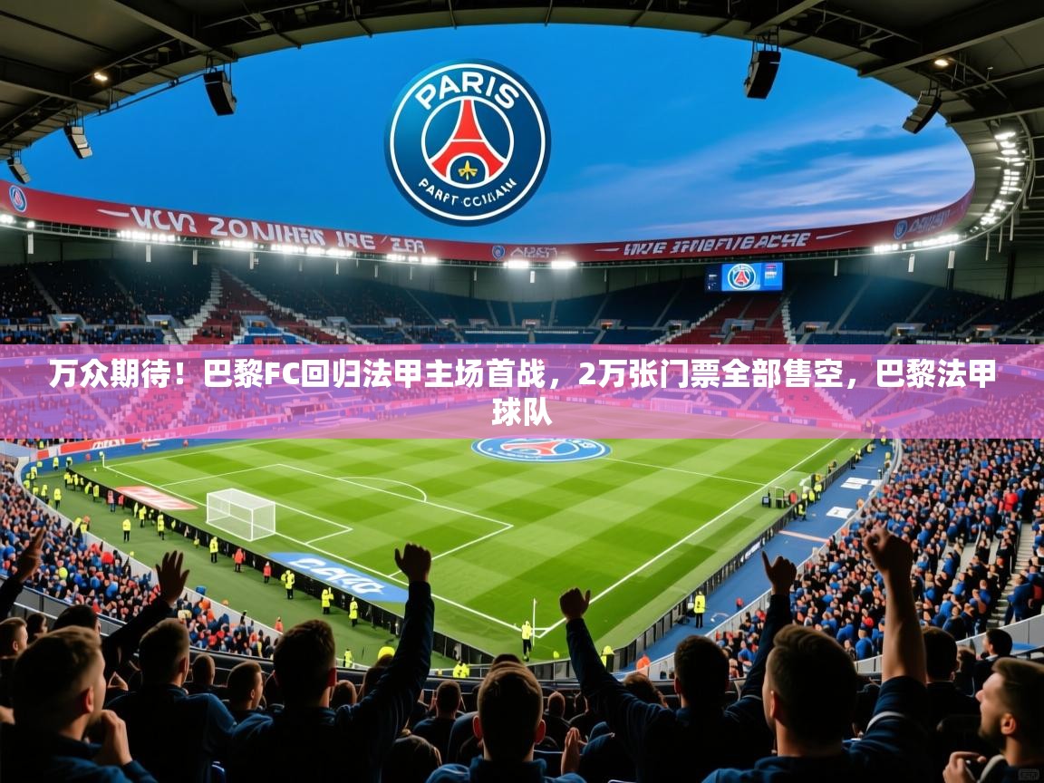 2025开云体育app优惠万众期待!巴黎FC回归法甲主场首战,2万张门票全部售空,巴黎法甲球队 第4张