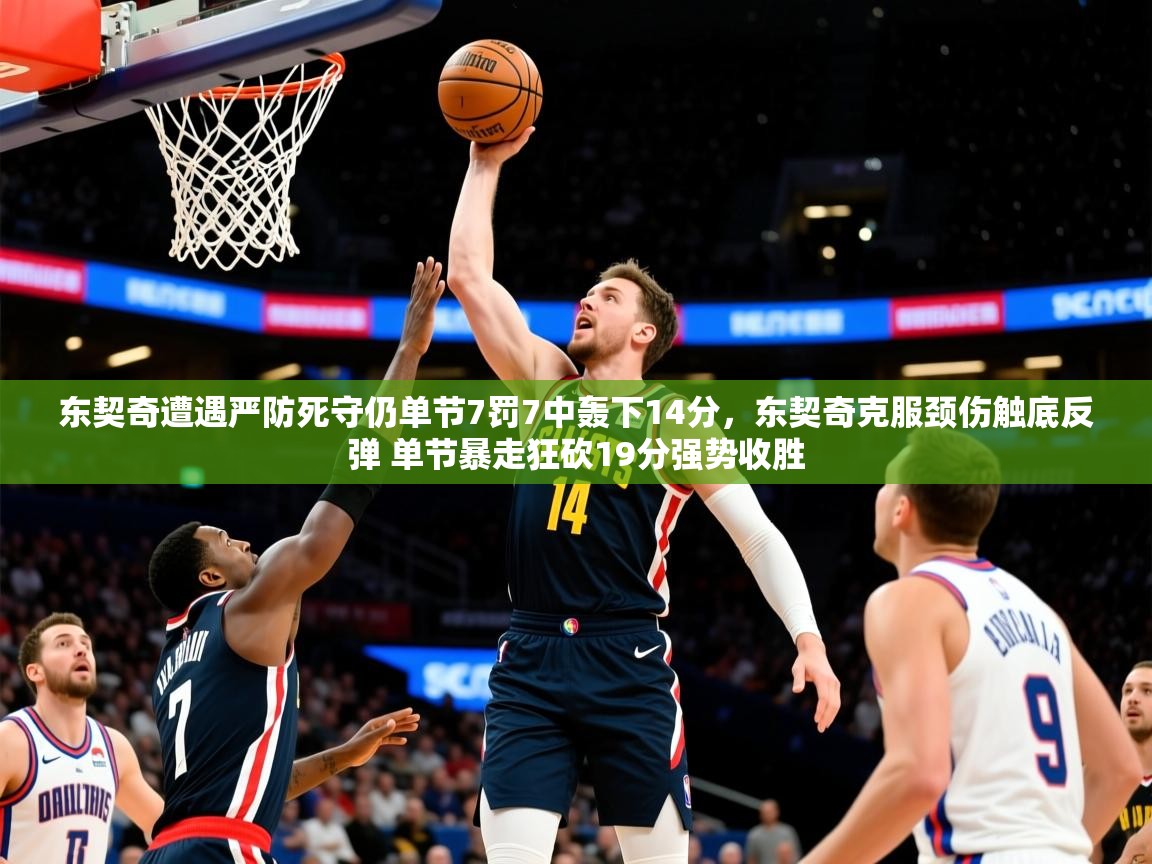 2025开云体育入口平台东契奇遭遇严防死守仍单节7罚7中轰下14分,东契奇克服颈伤触底反弹 单节暴走狂砍19分强势收胜 第1张