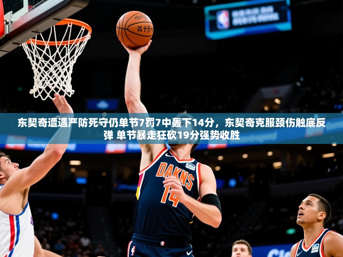 2025开云体育入口平台东契奇遭遇严防死守仍单节7罚7中轰下14分,东契奇克服颈伤触底反弹 单节暴走狂砍19分强势收胜 第2张