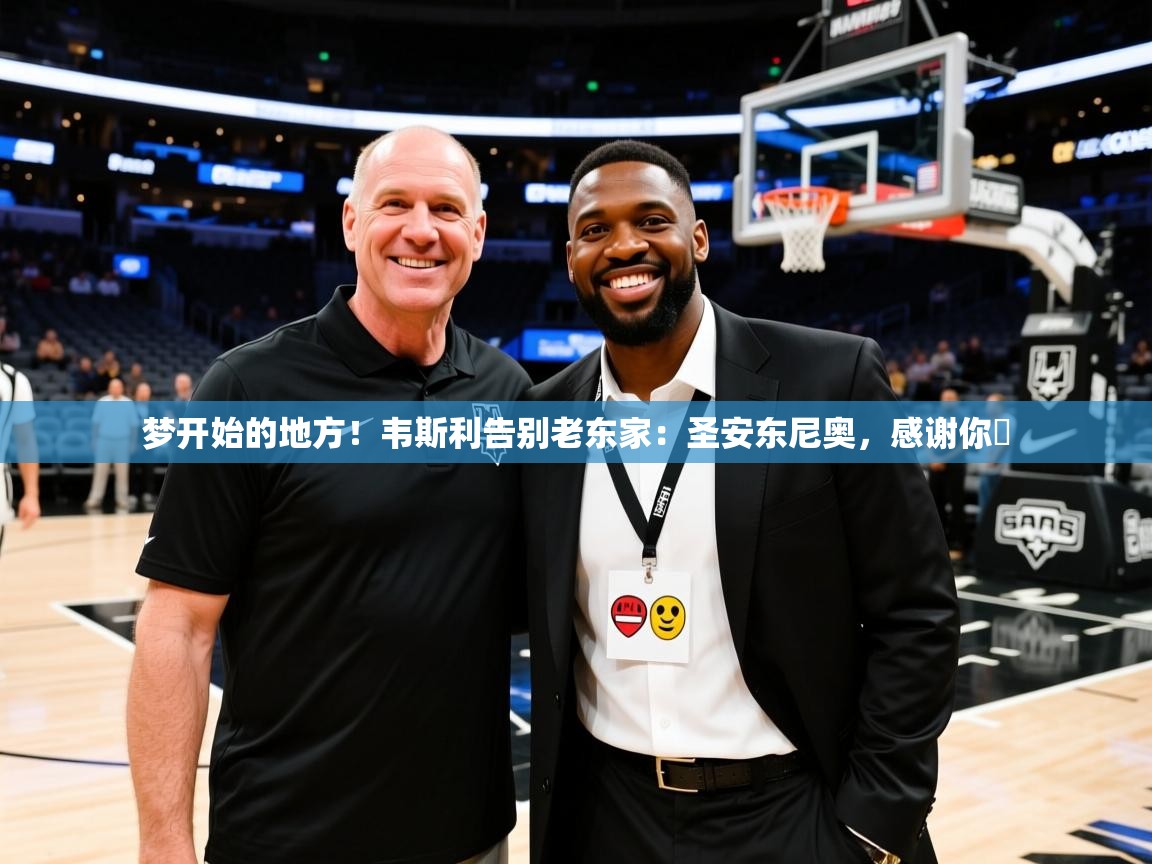 2025云开体育app网页版入口梦开始的地方！韦斯利告别老东家：圣安东尼奥，感谢你️  第1张