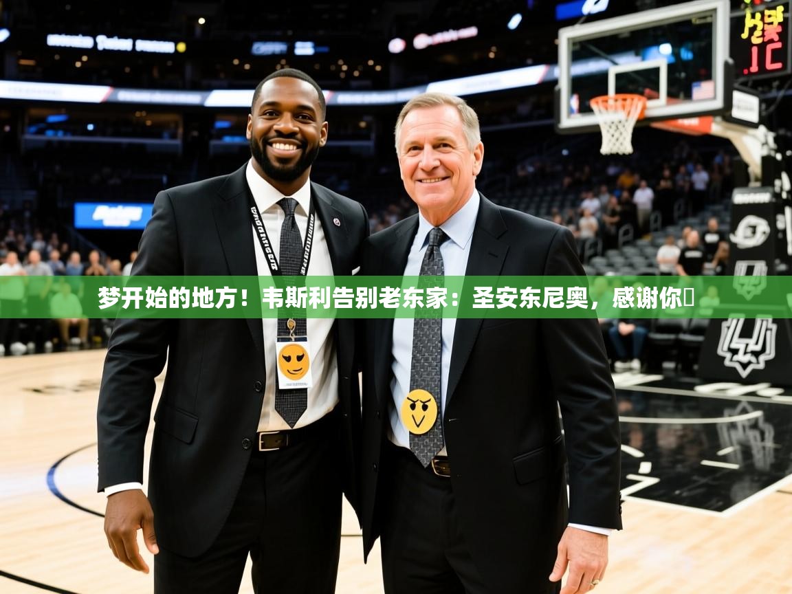 2025云开体育app网页版入口梦开始的地方！韦斯利告别老东家：圣安东尼奥，感谢你️  第3张