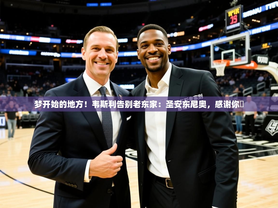 2025云开体育app网页版入口梦开始的地方！韦斯利告别老东家：圣安东尼奥，感谢你️  第4张