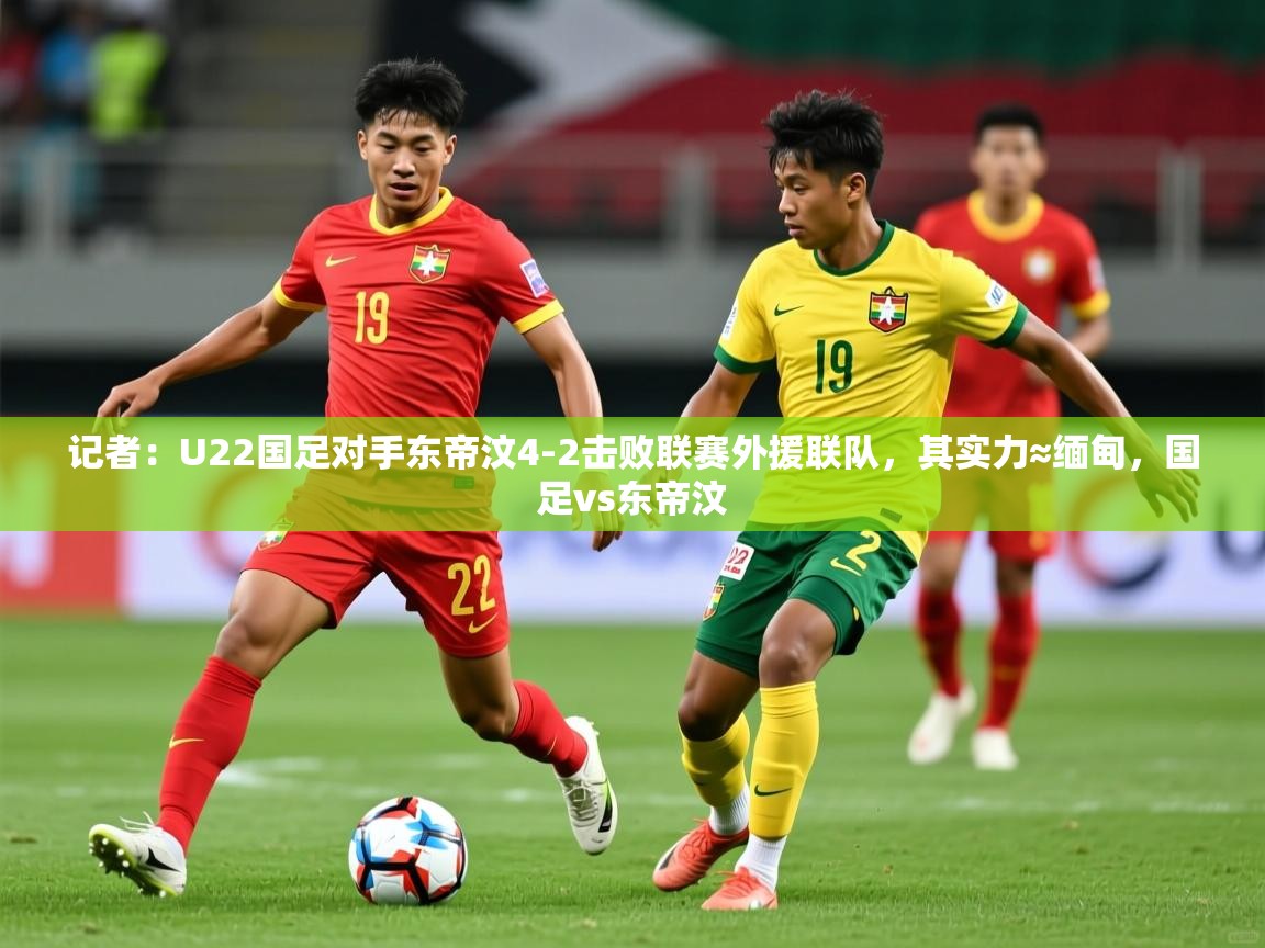 2025开云体育在线入口记者:U22国足对手东帝汶4-2击败联赛外援联队,其实力≈缅甸,国足vs东帝汶 第2张