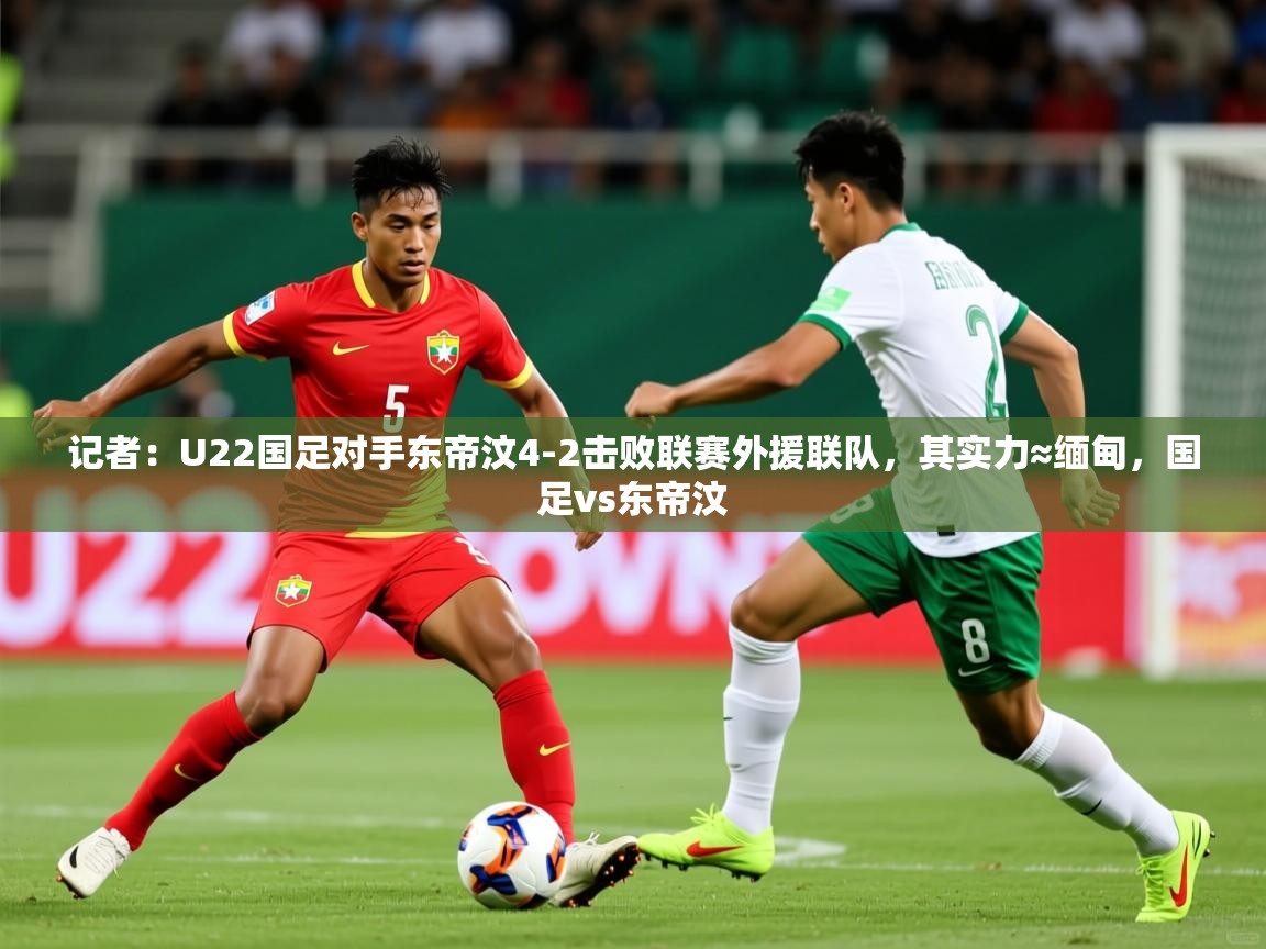 2025开云体育在线入口记者:U22国足对手东帝汶4-2击败联赛外援联队,其实力≈缅甸,国足vs东帝汶 第4张