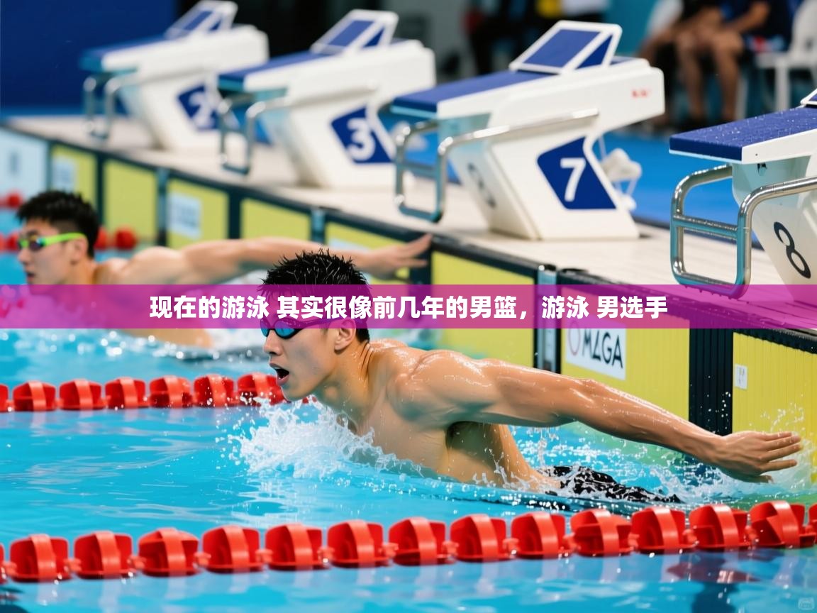 2025开云体育入口客服现在的游泳 其实很像前几年的男篮,游泳 男选手 第4张