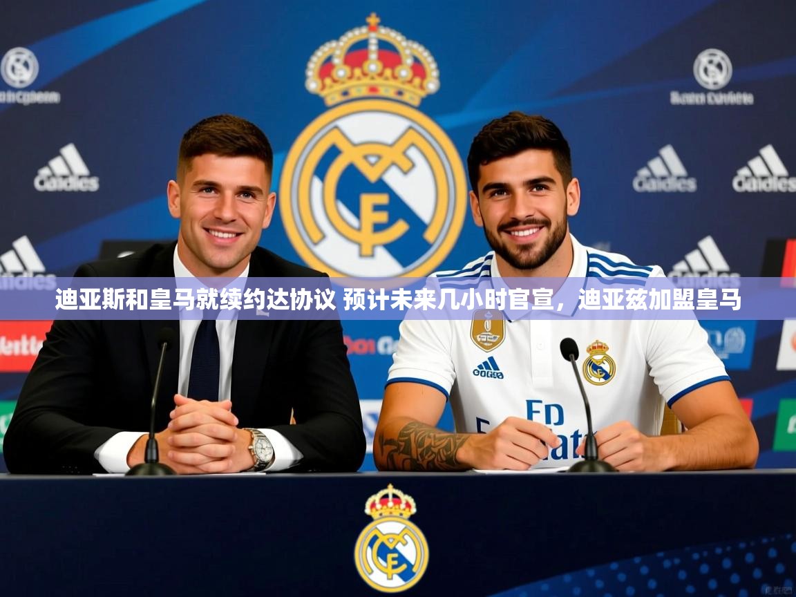 2025开云体育app下载迪亚斯和皇马就续约达协议 预计未来几小时官宣,迪亚兹加盟皇马 第1张