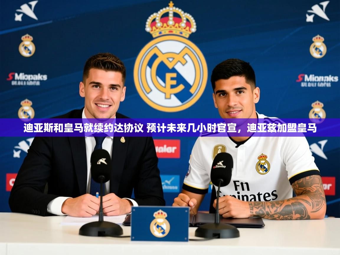 2025开云体育app下载迪亚斯和皇马就续约达协议 预计未来几小时官宣,迪亚兹加盟皇马 第3张